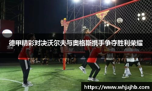 德甲精彩对决沃尔夫与奥格斯携手争夺胜利荣耀