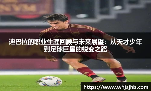 迪巴拉的职业生涯回顾与未来展望：从天才少年到足球巨星的蜕变之路
