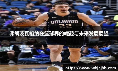 弗朗茨瓦格纳在篮球界的崛起与未来发展展望